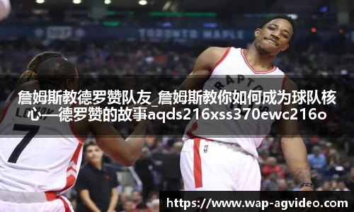 詹姆斯教德罗赞队友_詹姆斯教你如何成为球队核心—德罗赞的故事aqds216xss370ewc216ooiu370